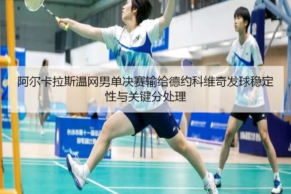 阿尔卡拉斯温网男单决赛输给德约科维奇发球稳定性与关键分处理